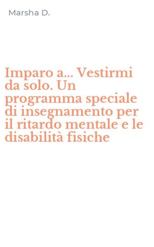 Imparo a... Vestirmi da solo. Un programma speciale di insegnamento per il ritardo mentale e le disabilit&agrave; fisiche - RITARDO MENTALE E LE DISABILITA' FISICHE