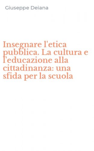 Insegnare l'etica pubblica. La cultura e l'educazione alla cittadinanza: una sfida per la scuola