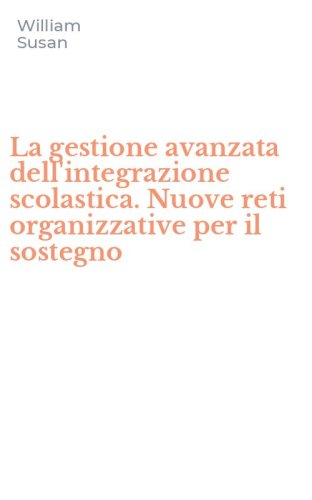 La gestione avanzata dell'integrazione scolastica. Nuove reti organizzative per il sostegno