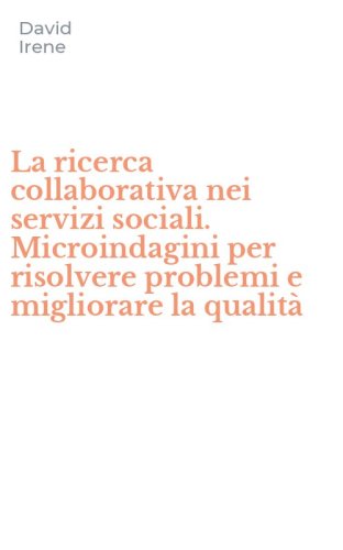 La ricerca collaborativa nei servizi sociali. Microindagini per risolvere problemi e migliorare la qualit&agrave;
