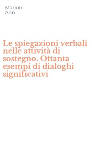 Le spiegazioni verbali nelle attivit&agrave; di sostegno. Ottanta esempi di dialoghi significativi