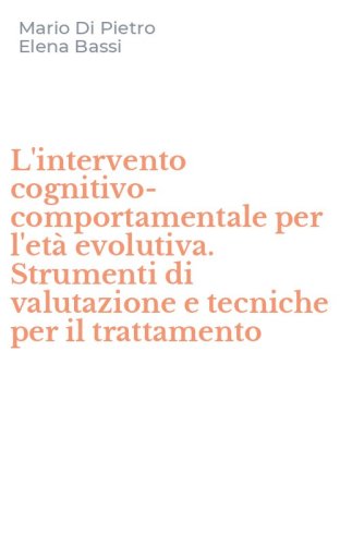 L'intervento cognitivo-comportamentale per l'et&agrave; evolutiva. Strumenti di valutazione e tecniche per il trattamento