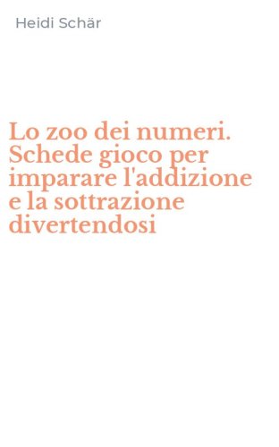 Lo zoo dei numeri. Schede gioco per imparare l'addizione e la sottrazione divertendosi