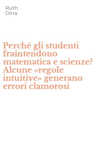 Perch&eacute; gli studenti fraintendono matematica e scienze? Alcune &laquo;regole intuitive&raquo; generano errori clamorosi