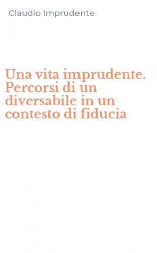 Una vita imprudente. Percorsi di un diversabile in un contesto di fiducia