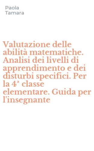 Valutazione delle abilità matematiche. Analisi dei livelli di apprendimento e dei disturbi specifici. Per la 4ª classe elementare. Guida per l'insegnante
