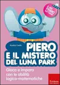 Piero e il mistero del luna park. Gioca e impara con le abilit&agrave; logico-matematiche