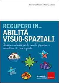 Recupero in... abilit&agrave; visuo-spaziali. Percorsi e attivit&agrave; per la scuola primaria e secondaria di primo grado
