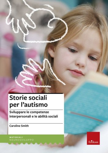 Storie sociali per l'autismo. Sviluppare le competenze interpersonali e le abilit&agrave; sociali