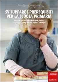 Sviluppare i prerequisiti per la scuola primaria. Giochi e attivit&agrave; su attenzione, logica, linguaggio, pregrafismo, spazio e tempo