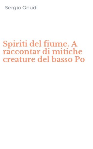 Spiriti del fiume. A raccontar di mitiche creature del basso Po