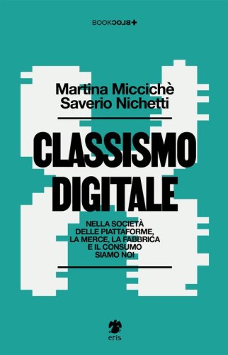 Classismo digitale. Nella societ&agrave; delle piattaforme, la merce, la fabbrica e il consumo siamo noi