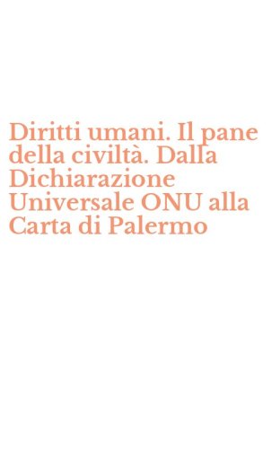 Diritti umani. Il pane della civilt&agrave;. Dalla Dichiarazione Universale ONU alla Carta di Palermo