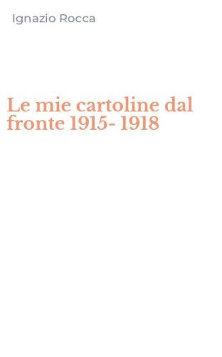 Le mie cartoline dal fronte 1915-1918