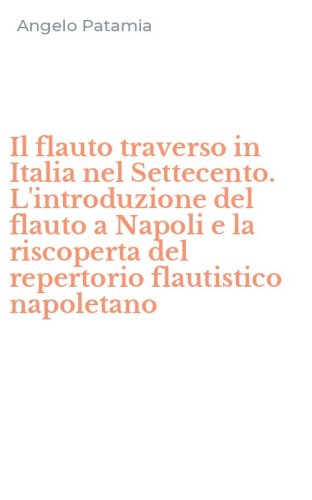 Il flauto traverso in Italia nel Settecento. L'introduzione del flauto a Napoli e la riscoperta del repertorio flautistico napoletano