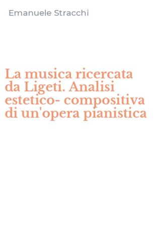 La musica ricercata da Ligeti. Analisi estetico-compositiva di un'opera pianistica