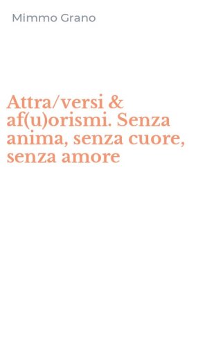 Attra/versi & af(u)orismi. Senza anima, senza cuore, senza amore