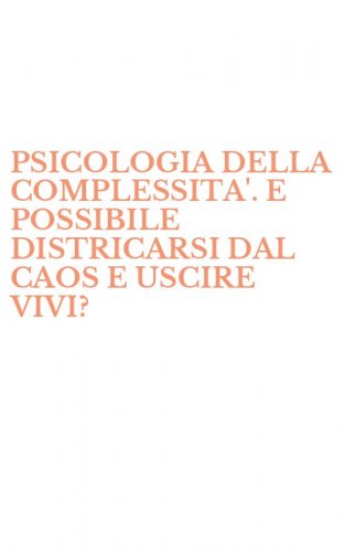 PSICOLOGIA DELLA COMPLESSITA'. E POSSIBILE DISTRICARSI DAL CAOS E USCIRE VIVI?