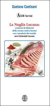 La Nuglia Lucana. Contorni & dintorni della cucina lucana con particolare riferimento alla cucina delle Dolomiti Lucane con i prodotti del maiale - RIFERIMENTO ALLA CUCINA DELLE DOLOMITI LUCANE CON I PRODOTTI DEL MAIALE (LA)