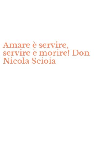 Amare &egrave; servire, servire &egrave; morire! Don Nicola Scioia