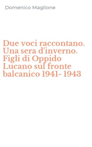 Due voci raccontano. Una sera d'inverno. Figli di Oppido Lucano sul fronte balcanico 1941-1943