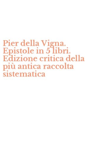 Pier della Vigna. Epistole in 5 libri. Edizione critica della pi&ugrave; antica raccolta sistematica