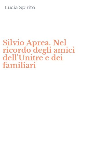 Silvio Aprea. Nel ricordo degli amici dell'Unitre e dei familiari