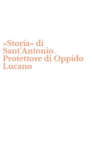 &laquo;Storia&raquo; di Sant'Antonio. Protettore di Oppido Lucano