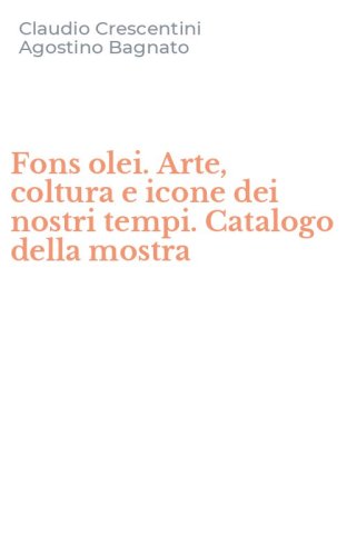 Fons olei. Arte, coltura e icone dei nostri tempi. Catalogo della mostra