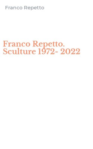 Franco Repetto. Sculture 1972-2022