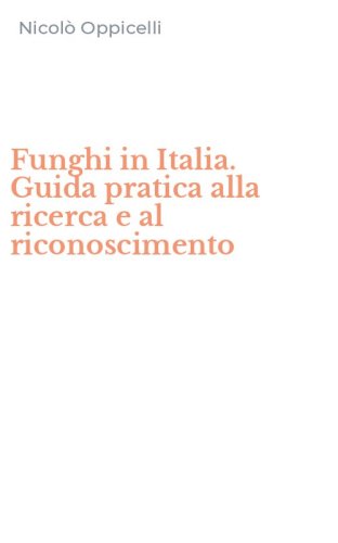 Funghi in Italia. Guida pratica alla ricerca e al riconoscimento