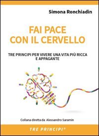 Fai pace con il cervello. Tre principi per vivere una vita pi&ugrave; ricca e appagante
