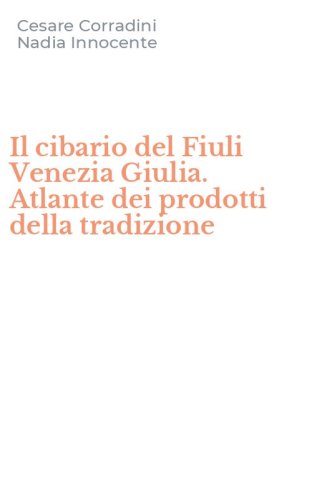 Il cibario del Fiuli Venezia Giulia. Atlante dei prodotti della tradizione