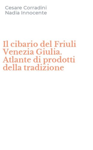 Il cibario del Friuli Venezia Giulia. Atlante di prodotti della tradizione