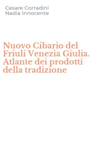 Nuovo Cibario del Friuli Venezia Giulia. Atlante dei prodotti della tradizione