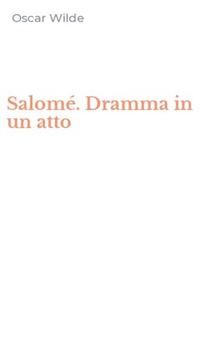 Salom&eacute;. Dramma in un atto