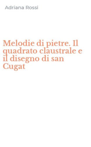 Melodie di pietre. Il quadrato claustrale e il disegno di san Cugat