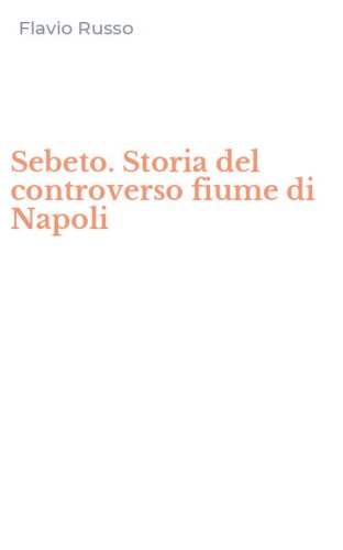 Sebeto. Storia del controverso fiume di Napoli