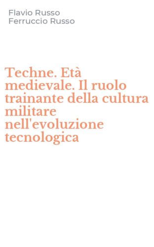 Techne. Et&agrave; medievale. Il ruolo trainante della cultura militare nell'evoluzione tecnologica