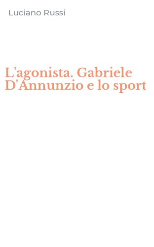 L'agonista. Gabriele D'Annunzio e lo sport