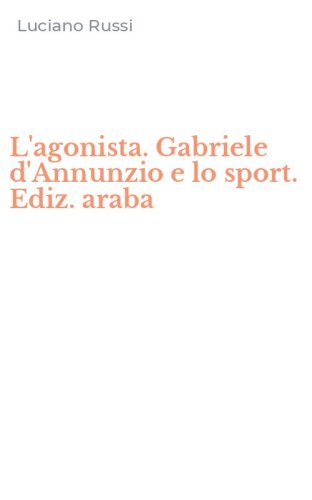 L'agonista. Gabriele d'Annunzio e lo sport. Ediz. araba
