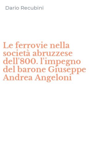 Le ferrovie nella societ&agrave; abruzzese dell'800. l'impegno del barone Giuseppe Andrea Angeloni