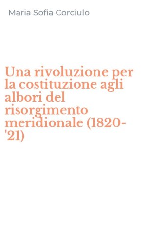 Una rivoluzione per la costituzione agli albori del risorgimento meridionale (1820-'21)