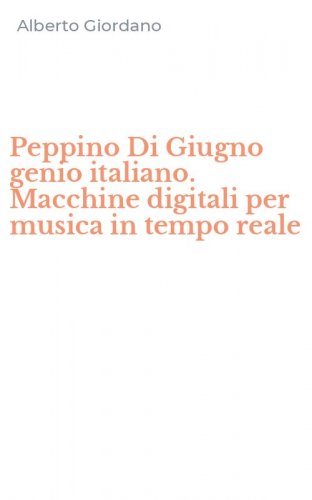 Peppino Di Giugno genio italiano. Macchine digitali per musica in tempo reale