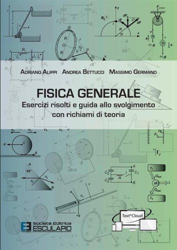 Fisica generale. Esercizi risolti e guida allo svolgimento con richiami di teoria