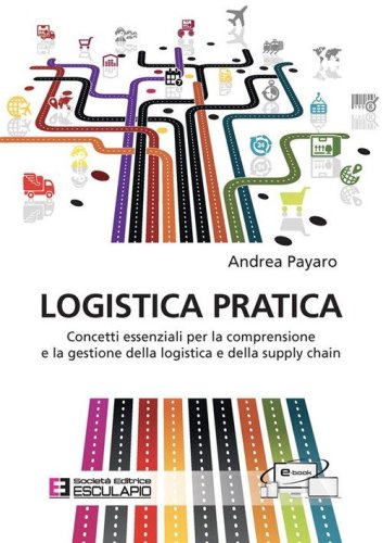 Logistica pratica. Concetti essenziali per la comprensione e la gestione della logistica e della supply chain