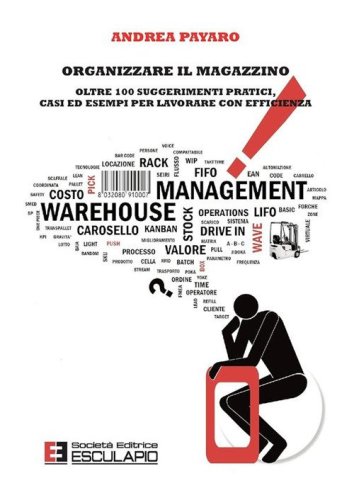 Organizzare il magazzino. Oltre 100 suggerimenti pratici, casi ed esempi per lavorare con efficienza - LAVORARE CON EFFICIENZA