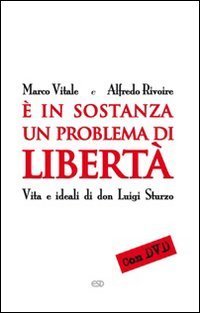 &Egrave; in sostanza un problema di libert&agrave;. Vita e ideali di don Luigi Sturzo