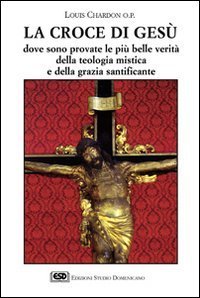 La croce di Ges&ugrave;. Dove sono provate le pi&ugrave; belle verit&agrave; della teologia mistica e della grazia santificante