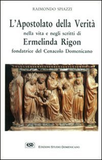 L'apostolato della verit&agrave; nella vita e negli scritti Ermelinda Rigon fondatrice del cenacolo domenicano